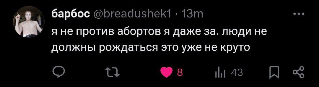 Я не против абортов, я даже за Пост из социальной сети, на котором пользователь пишет: "Я не против абортов, я даже за. Люди не должны рождаться, это уже не круто". На аватарке изображен полуобнаженный блондин с сигаретой в руке и белым лицом.