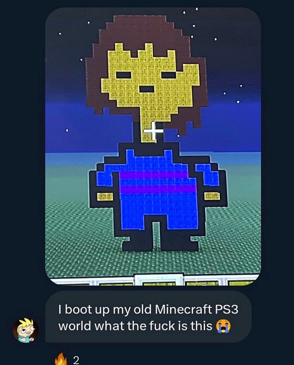 Мем с Frisk в Minecraft и надписью I boot up my old Minecraft PS3 world what the fuck is this Frisk в Minecraft и надписью "I boot up my old Minecraft PS3 world what the fuck is this"