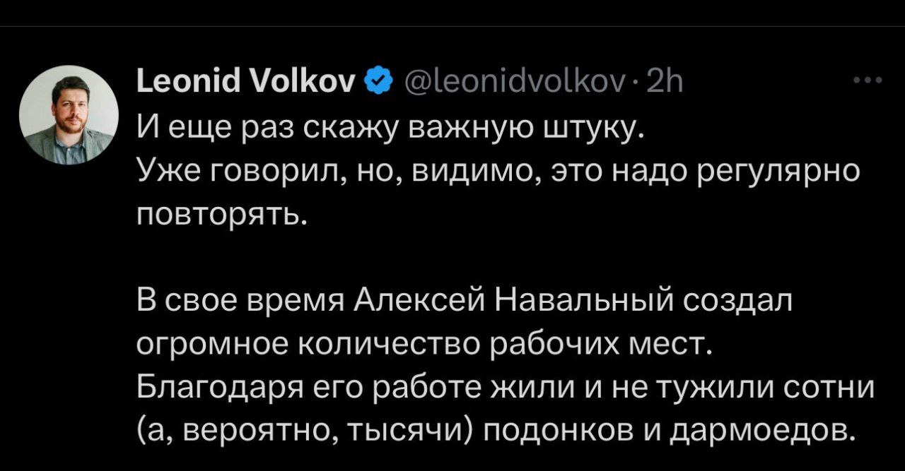 И еще раз скажу важную штуку Скриншот поста Леонида Волкова в соцсети X со словами: "И еще раз скажу важную штуку. Уже говорил, но, видимо, это надо регулярно повторять. В свое время Алексей Навальный создал огромное количество рабочих мест. Благодаря его работе жили и не тужили сотни (а, вероятно, тысячи) подонков и дармоедов".