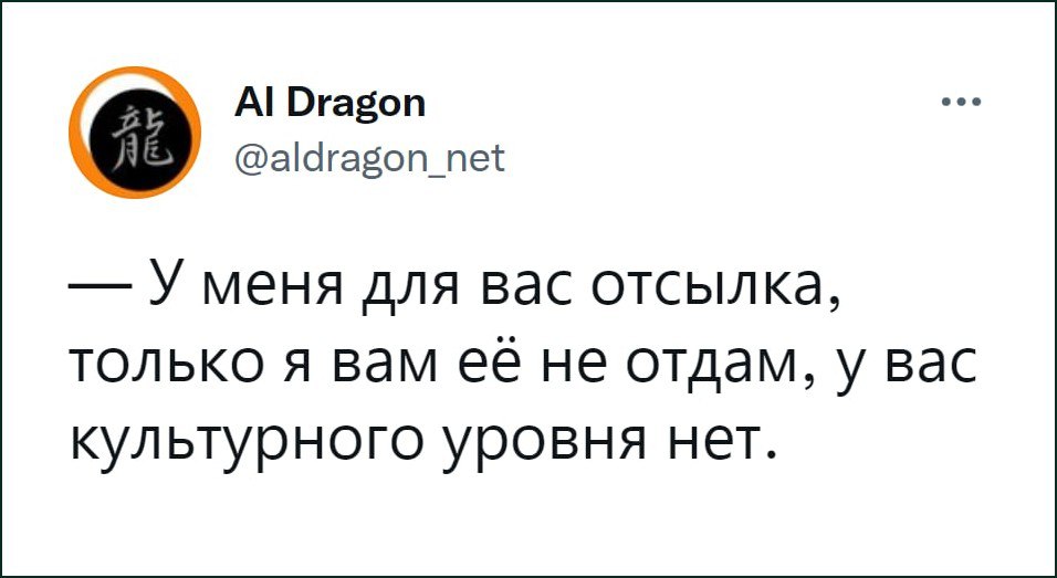 У меня для вас отсылка, только я вам её не отдам, у вас культурного уровня нет Твит AI Dragon: У меня для вас отсылка, только я вам её не отдам, у вас культурного уровня нет