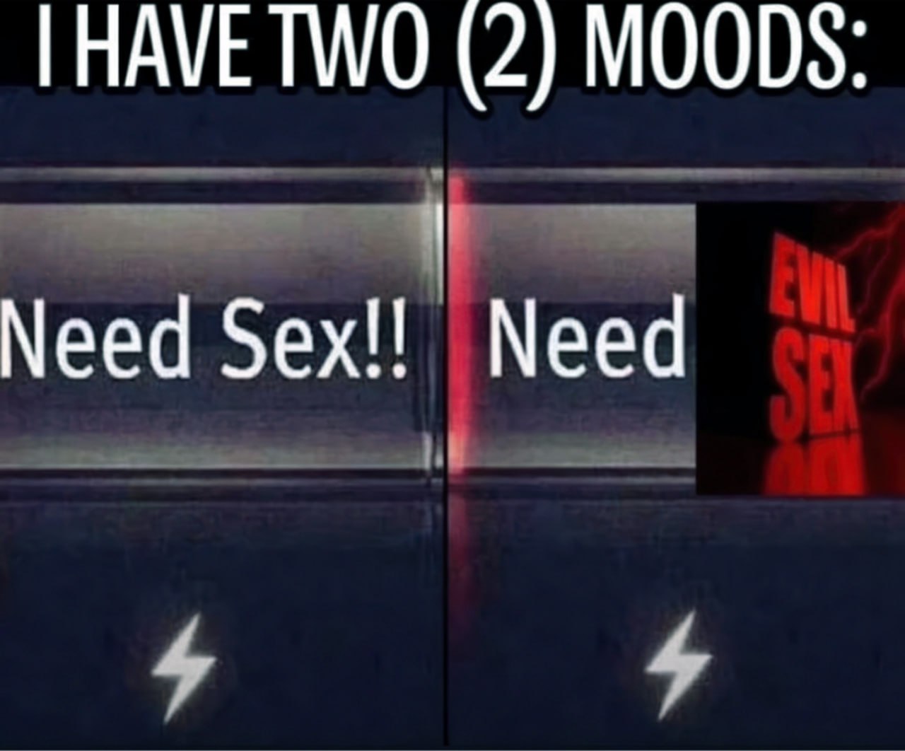 I have two moods Need Sex Evil Sex Мем "У меня два настроения: нужна интимная близость и нужна очень интимная близость" демонстрирует два состояния сексуального желания, одно из которых более интенсивное и "злое".