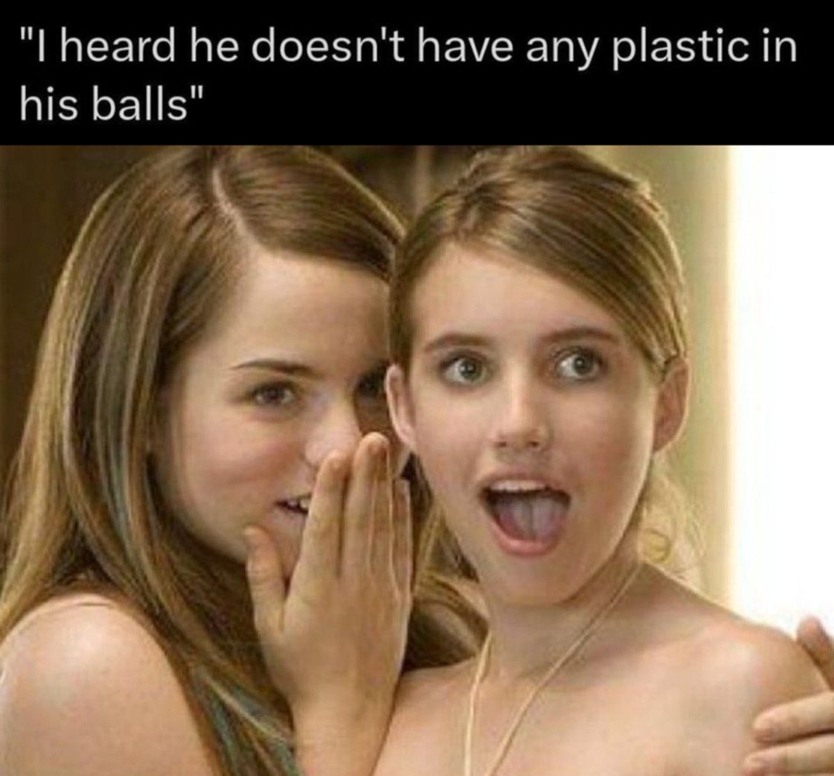 I heard he doesn't have any plastic in his balls Две девушки сплетничают с удивленным выражением лица на услышанное