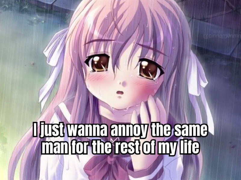 I just wanna annoy the same man for the rest of my life Плачущая аниме-девочка с надписью "I just wanna annoy the same man for the rest of my life"
