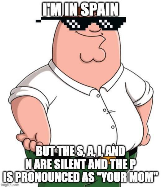 I'm in spain but the s, a, i, and n are silent and the p is pronounced as "your mom" Питер Гриффин в крутых пиксельных очках в Испании, где буквы s, a, i, n не произносятся, а p произносится как «твоя мамка»