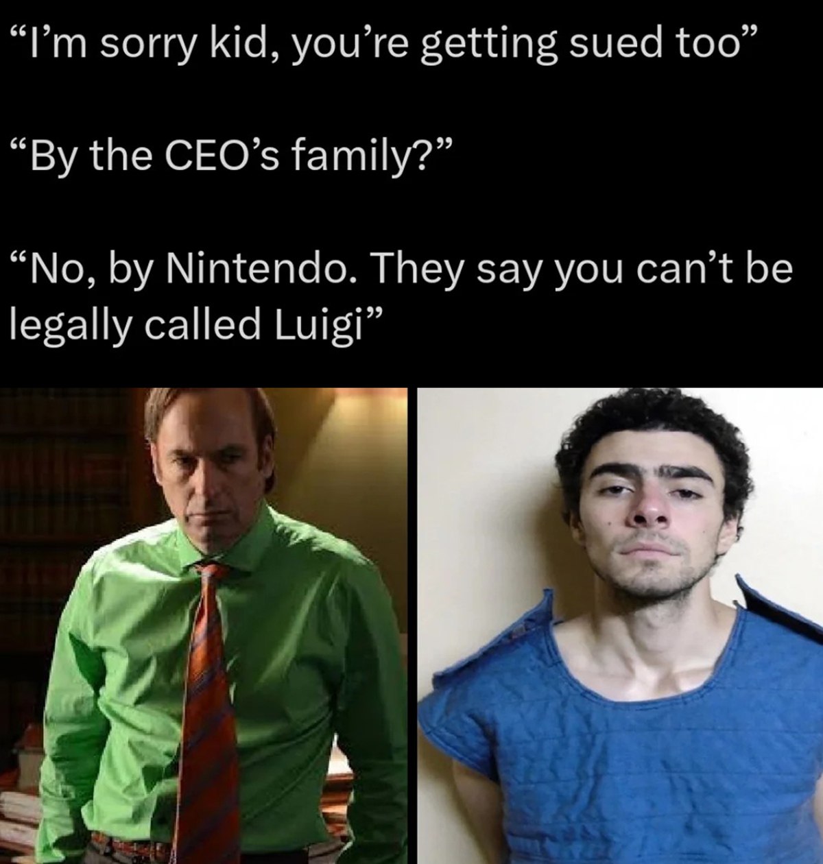I'm sorry kid, you're getting sued too Мне жаль, малыш, тебя тоже судят. Нет, Nintendo. Они говорят, что тебя нельзя называть Луиджи