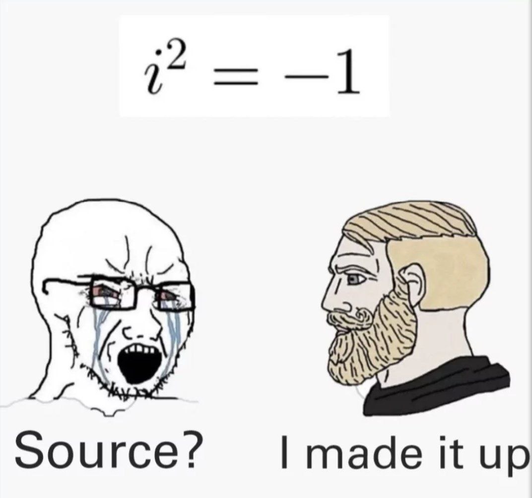 i^2 = -1 Source? I made it up Мем про то, как плачущий человек просит источник для уравнения i² = -1, а уверенный мужчина говорит, что сам это выдумал
