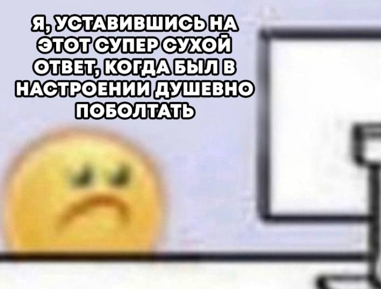 Я, уставившись на этот супер сухой ответ Я, уставившись на этот супер сухой ответ, когда был в настроении душевно поболтать