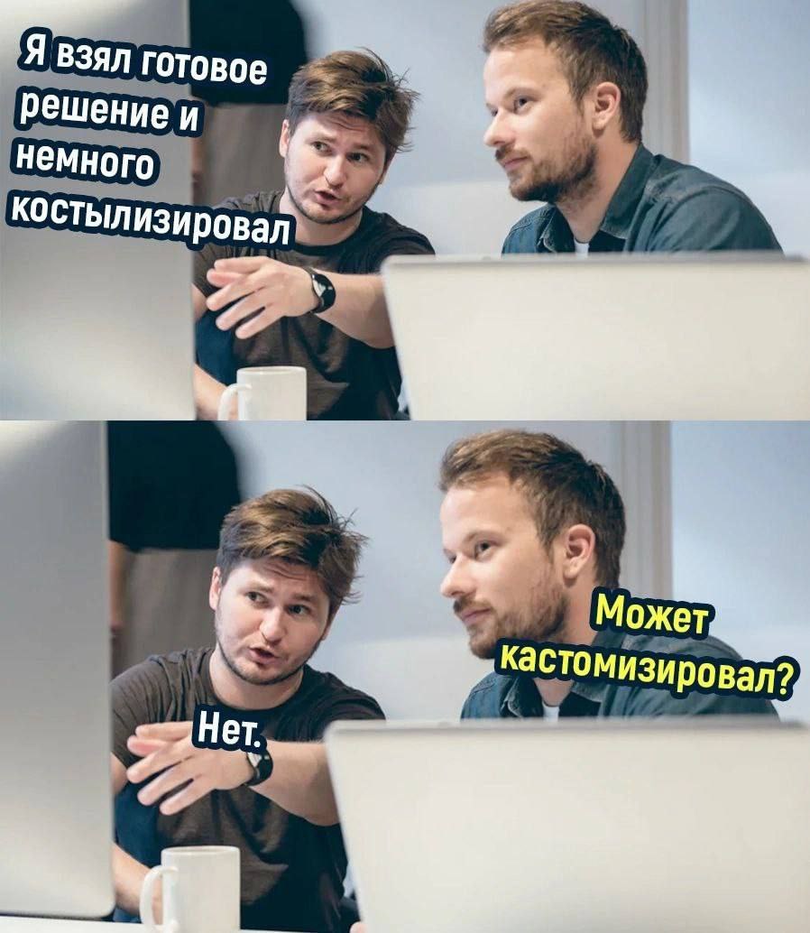 Я взял готовое решение и немного костылизировал Два мужчины сидят перед ноутбуком, один говорит «Я взял готовое решение и немного костылизировал», а другой спрашивает «Может кастомизировал?», на что первый отвечает «Нет.»
