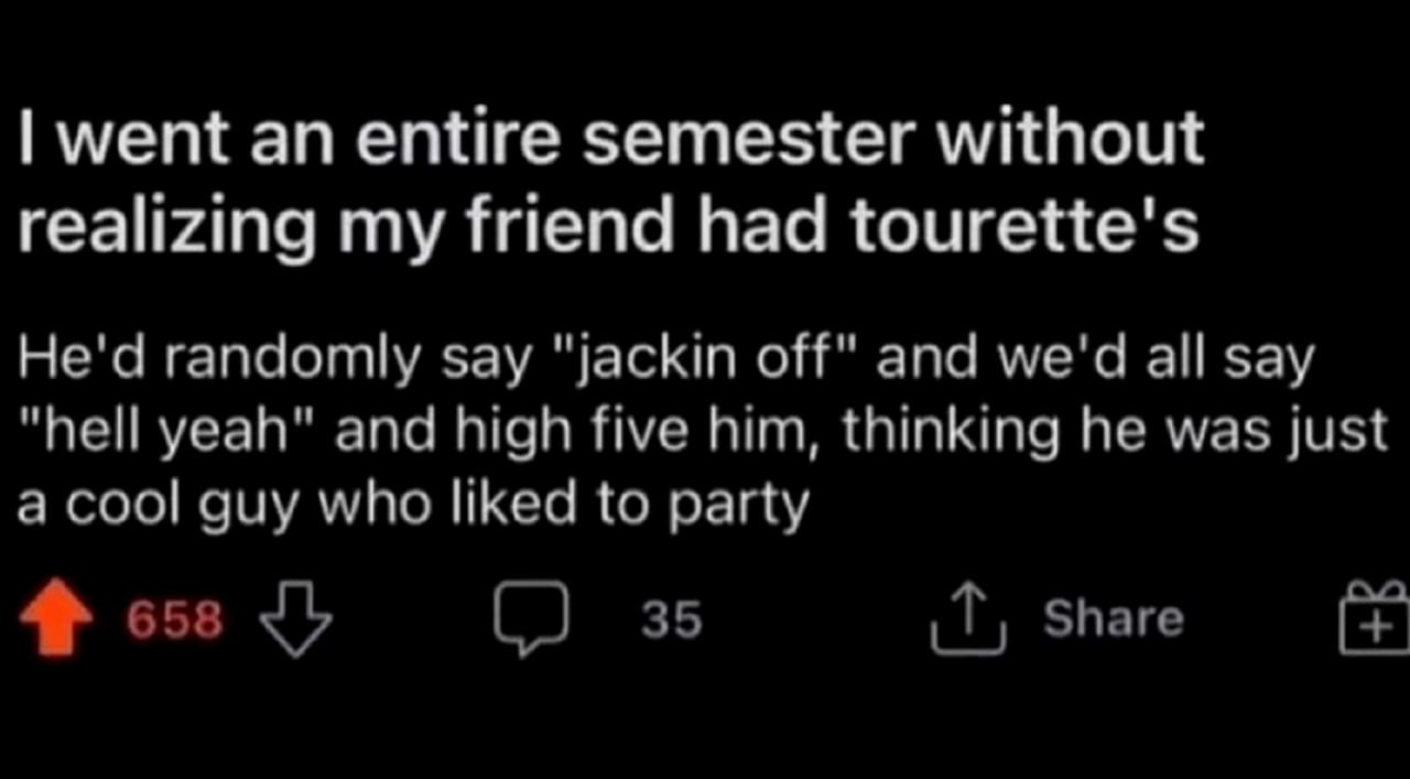 I went an entire semester without realizing my friend had tourette’s Мем, где человек целый семестр не понимал, что у его друга синдром Туретта, из-за того что тот постоянно говорил «jackin’ off» и все думали, что он просто крутой парень, который любит вечеринки