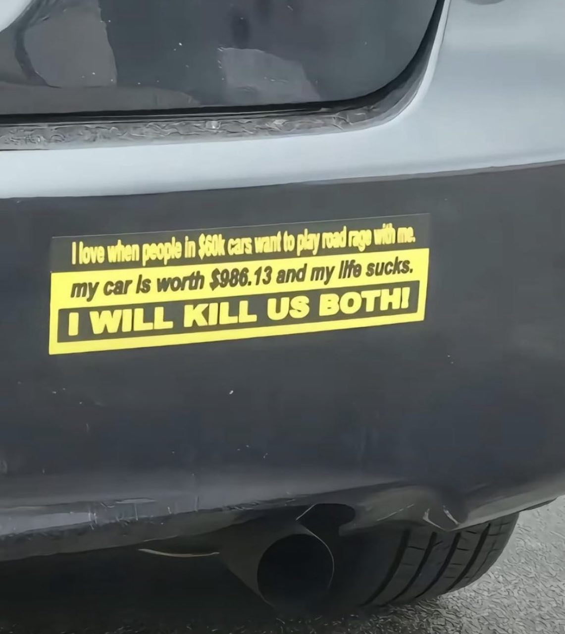 I will kill us both на бампере Мем с бампером машины, на котором наклеена желтая наклейка с надписью «I love when people in $60k cars want to play road rage with me. My car is worth $986.13 and my life sucks. I will kill us both!»