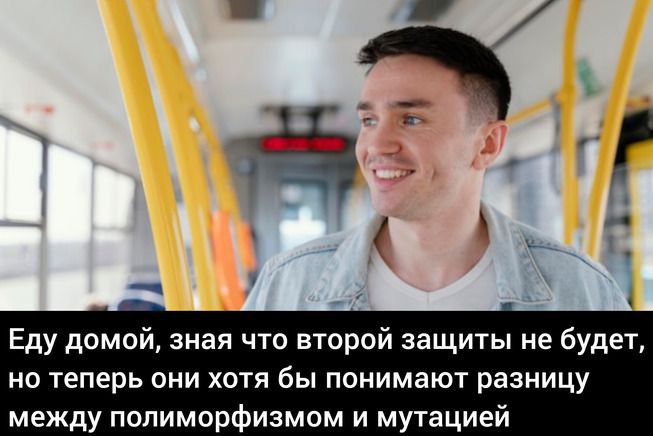 Еду домой, зная что второй защиты не будет Человек едет домой после защиты, зная что второго шанса не будет, но люди хотя бы понимают разницу между полиморфизмом и мутацией