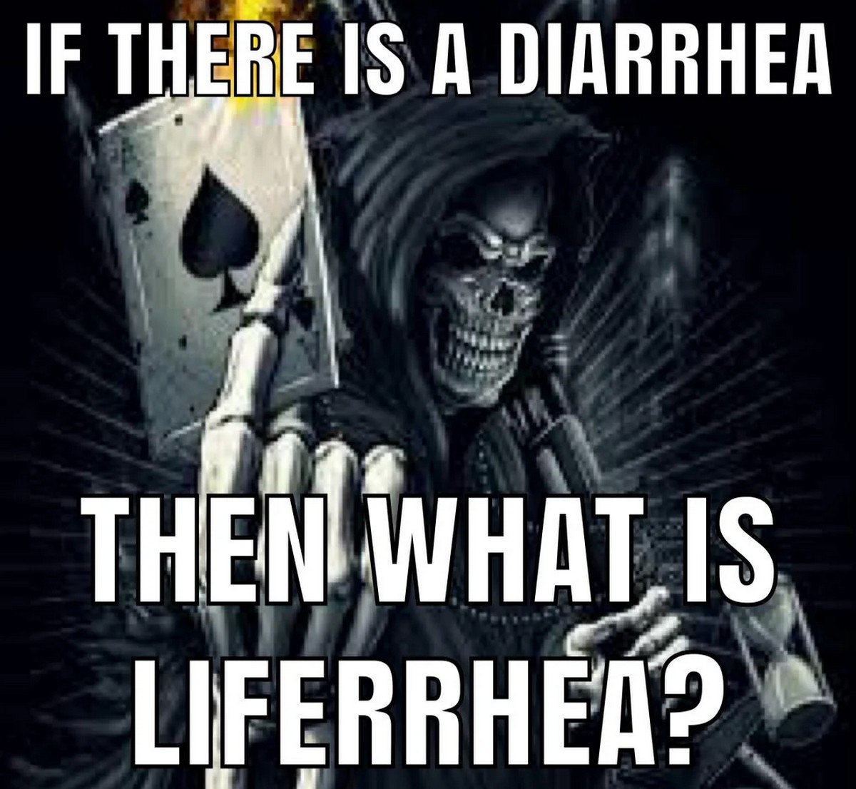 If there is a diarrhea then what is liferrhea? Мрачный жнец держит карту пикового туза и спрашивает про liferhhea