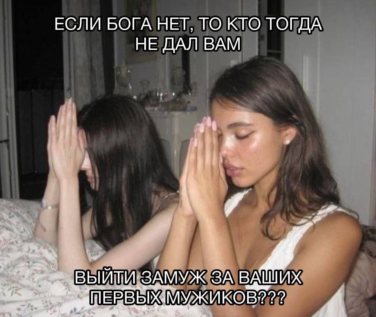 Если бога нет, то кто тогда не дал вам выйти замуж за ваших первых мужиков Мем с девушками, которые молятся, и надписью: «Если бога нет, то кто тогда не дал вам выйти замуж за ваших первых мужиков?»