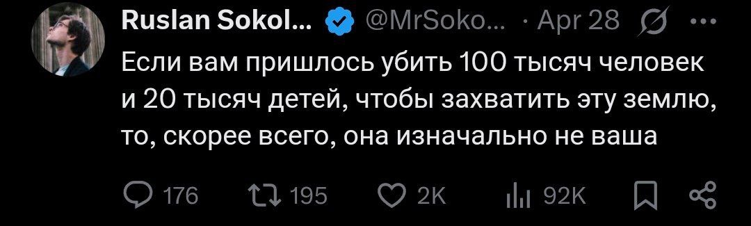 Если пришлось убить 100 тысяч человек, чтобы захватить эту землю Твит Руслана Соколовского: "Если вам пришлось убить 100 тысяч человек и 20 тысяч детей, чтобы захватить эту землю, то, скорее всего, она изначально не ваша".