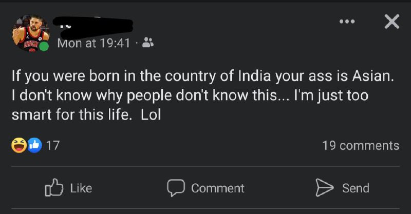 If you were born in India your ass is Asian Скриншот записи в фейсбуке, где пользователь заявляет, что он слишком умен для этой жизни, так как знает, что жители Индии являются азиатами.