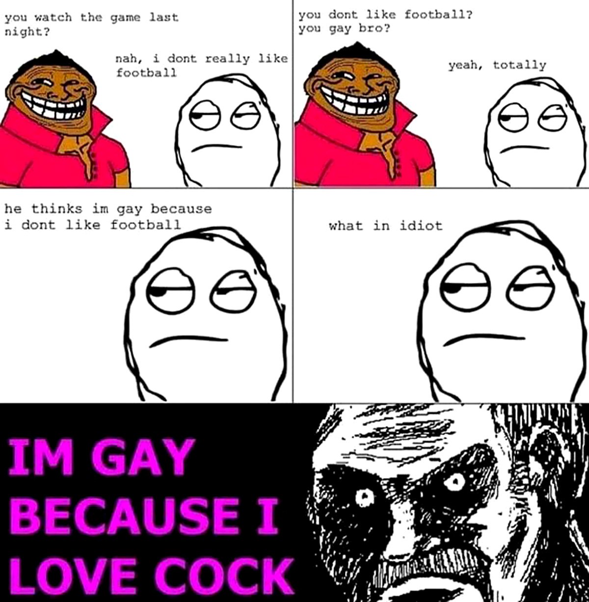 IM GAY BECAUSE I LOVE COCK Мем с двумя персонажами, один из которых спрашивает другого, не гей ли он, потому что тот не любит футбол, а в конце раскрывается истинная причина.