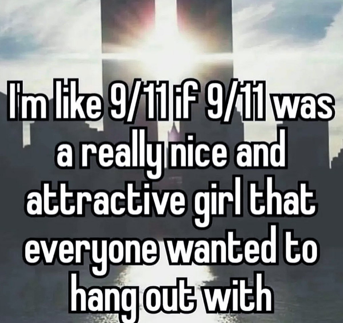 I'm like 9/11 Я как 9/11, если 9/11 был привлекательной девушкой