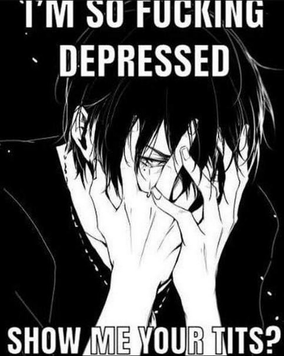 I'm so fucking depressed show me your tits Мем с фразой "I'm so fucking depressed show me your tits" на черно-белом рисунке грустного парня