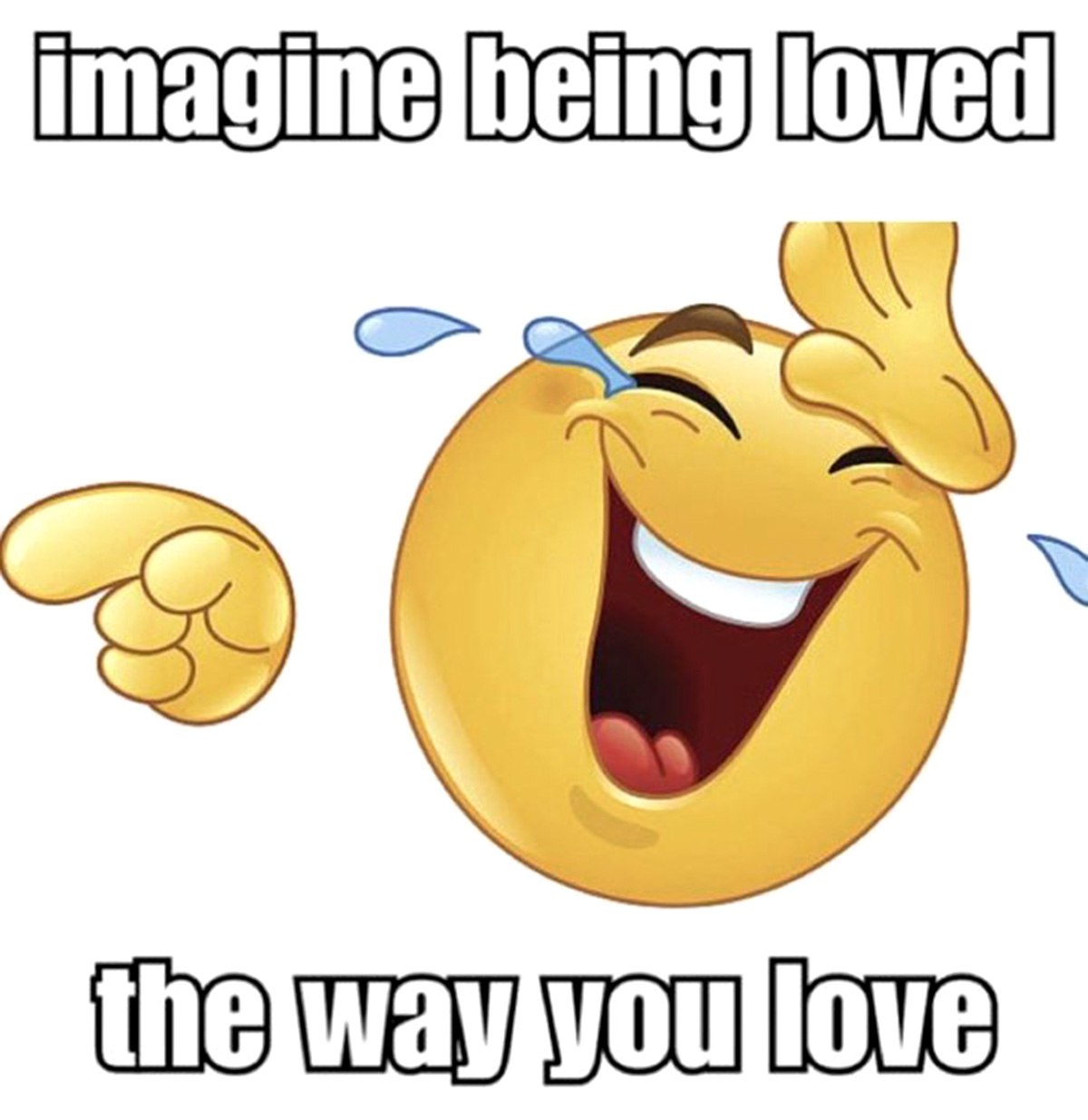 Imagine being loved the way you love Мем с эмодзи "катаюсь по полу от смеха", смеющимся над концепцией быть любимым так же сильно, как ты любишь сам.