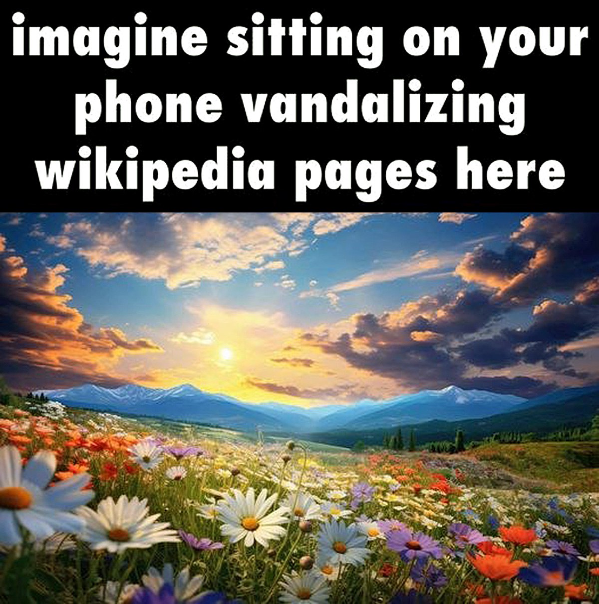 Imagine sitting on your phone vandalizing wikipedia pages here Представь, что ты сидишь на своем телефоне и вандализируешь страницы Википедии здесь