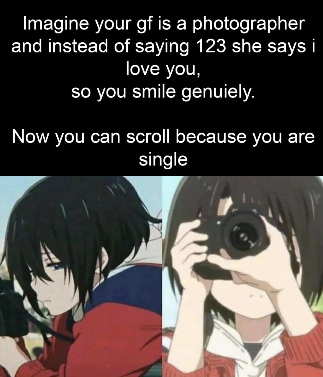 Imagine your gf is a photographer Мем с текстом Imagine your gf is a photographer and instead of saying 123 she says i love you, so you smile genuiely. Now you can scroll because you are single, который на черном фоне описывает ситуацию с девушкой-фотографом, и под ним изображены аниме-персонажи, один из которых фотографирует.