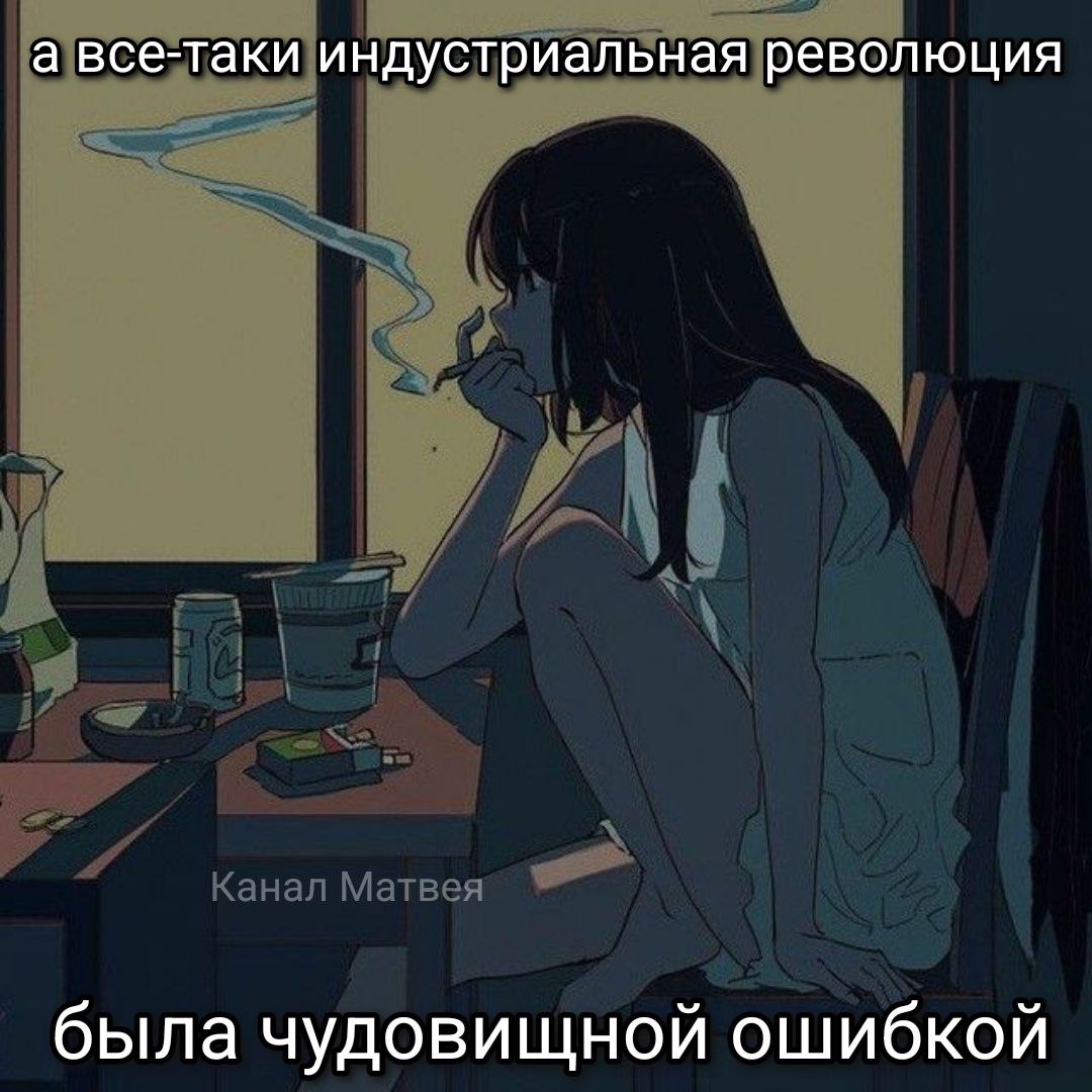Задумчивая девушка курит у окна с подписью: «А всё-таки индустриальная революция была чудовищной ошибкой».