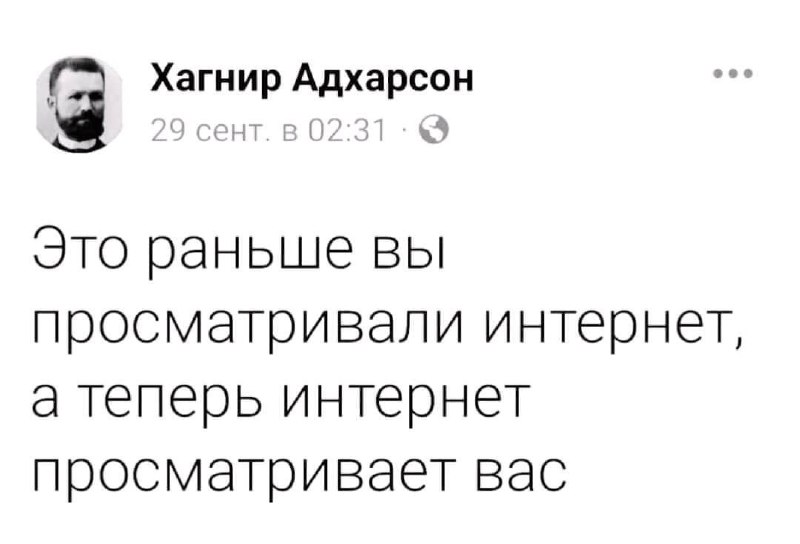 Раньше вы просматривали интернет, а теперь интернет просматривает вас Мем с текстом «Раньше вы просматривали интернет, а теперь интернет просматривает вас» и именем Хагнир Адхарсон.