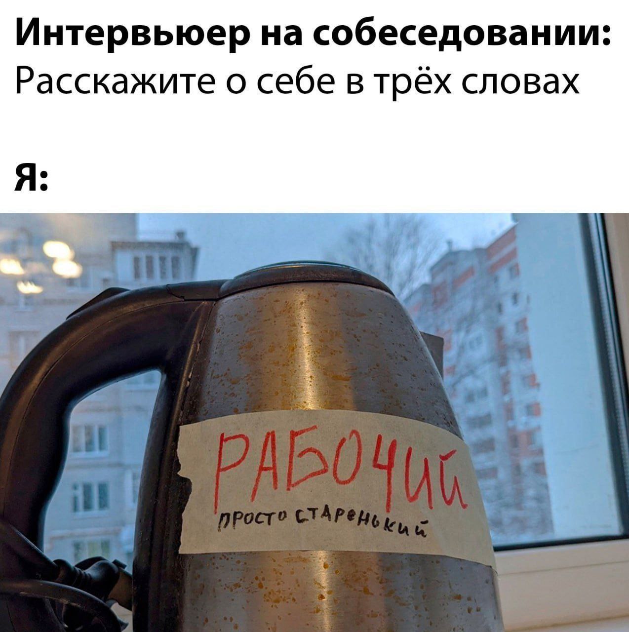 Рабочий, просто старенький Мем с электрическим чайником, на котором наклеена бумажка с надписью «Рабочий, просто старенький», в ответ на вопрос интервьюера «Расскажите о себе в трёх словах».