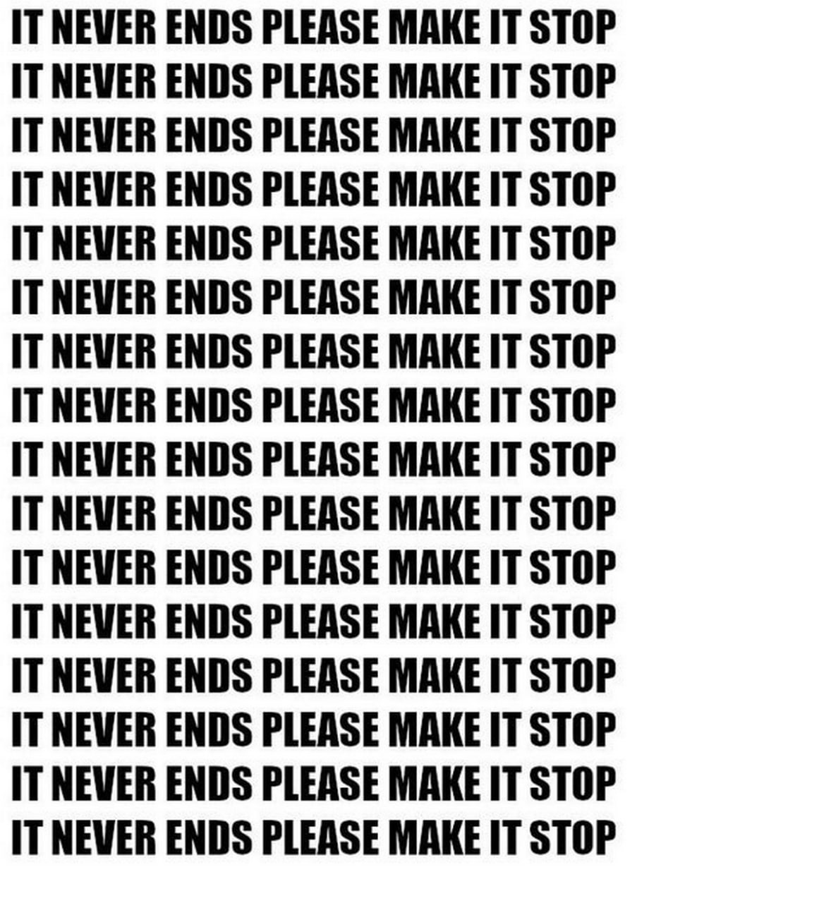 IT NEVER ENDS PLEASE MAKE IT STOP Мем с повторяющейся фразой «IT NEVER ENDS PLEASE MAKE IT STOP» на белом фоне