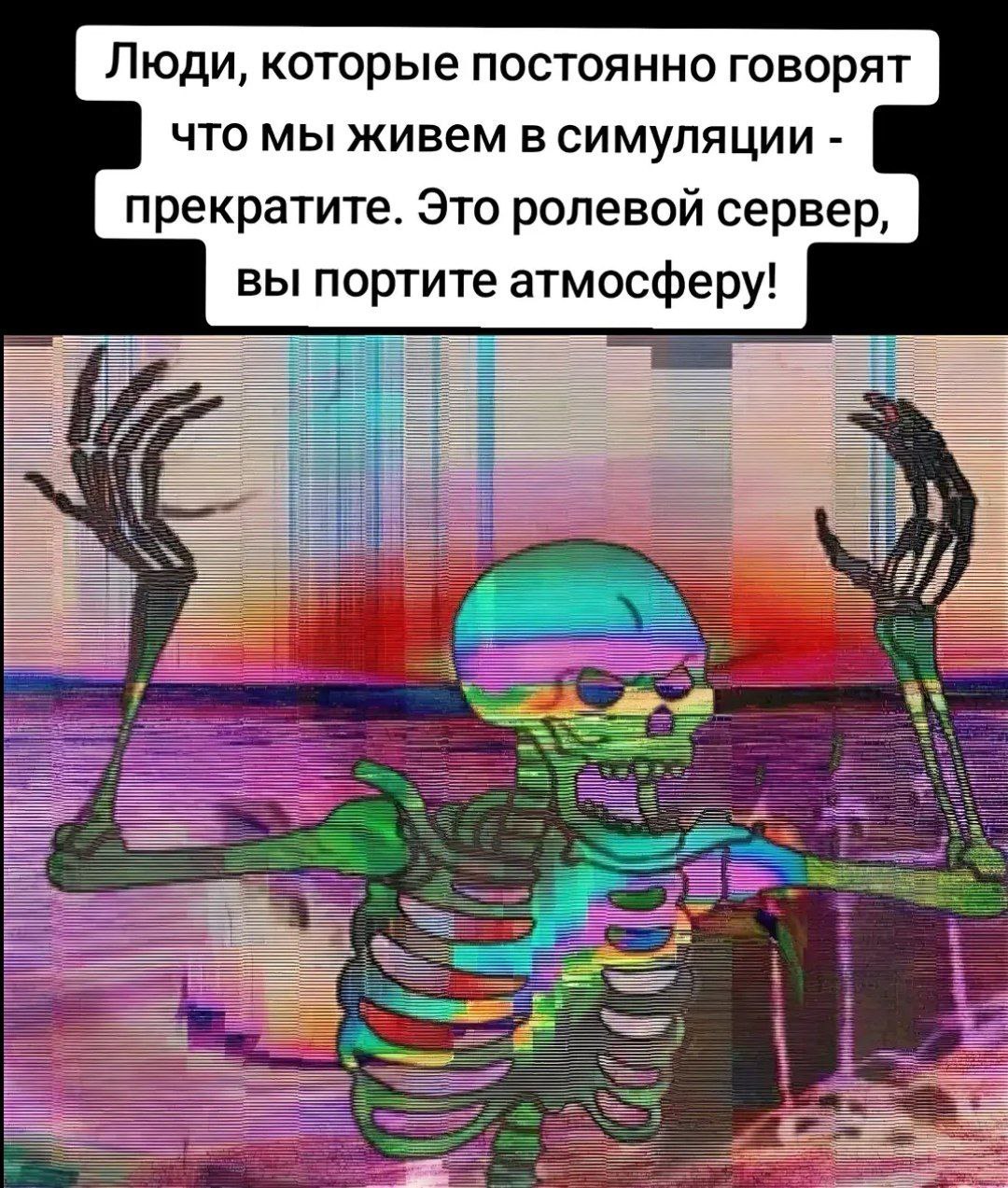 Это ролевой сервер Мем с фразой «Люди, которые постоянно говорят что мы живем в симуляции - прекратите. Это ролевой сервер, вы портите атмосферу!» и скелетом в неоновых цветах.