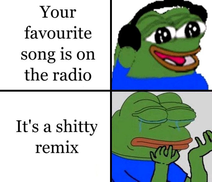 Your favourite song is on the radio. It's a shitty remix Пепе слушает по радио любимую песню, но это дерьмовый ремикс