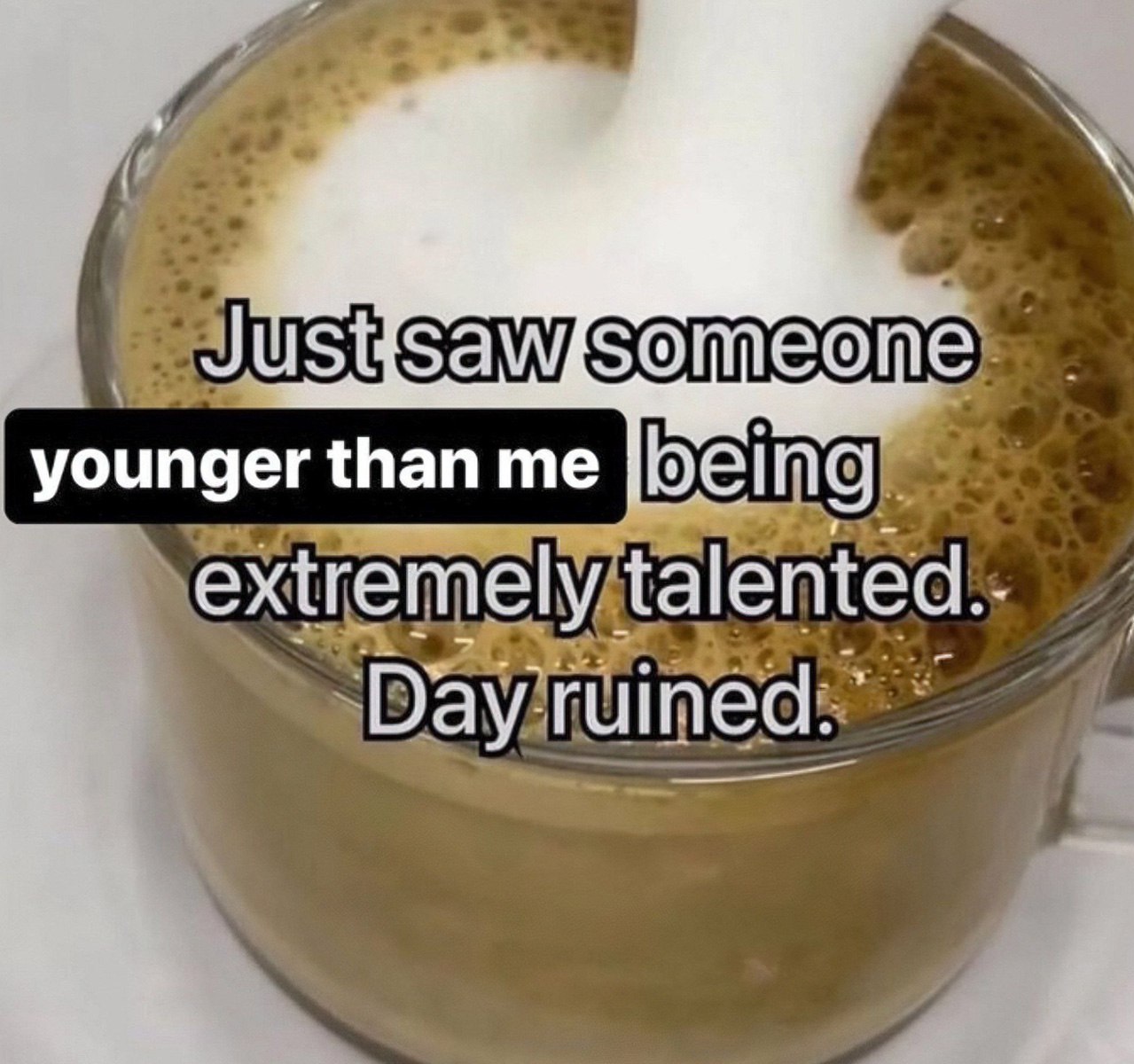 Just saw someone younger than me being extremely talented. Day ruined Кружка кофе с текстом "Just saw someone younger than me being extremely talented. Day ruined."