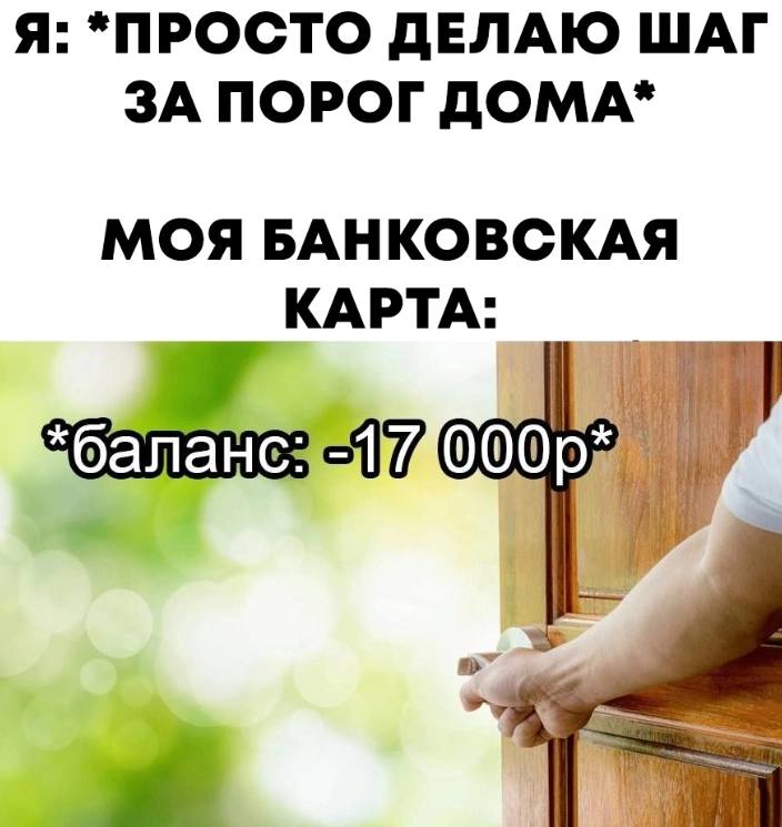 Просто делаю шаг за порог дома Мем про банковскую карту и баланс в минус 17 000 рублей, когда только выходишь из дома.