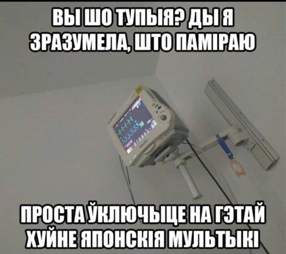 Просто включите японские мультики Мем с надписью «Вы шо тупыя? Ды я зразумела, што паміраю. Проста ўключыце на гэтай хуйне японскія мультыкі» и медицинским монитором.