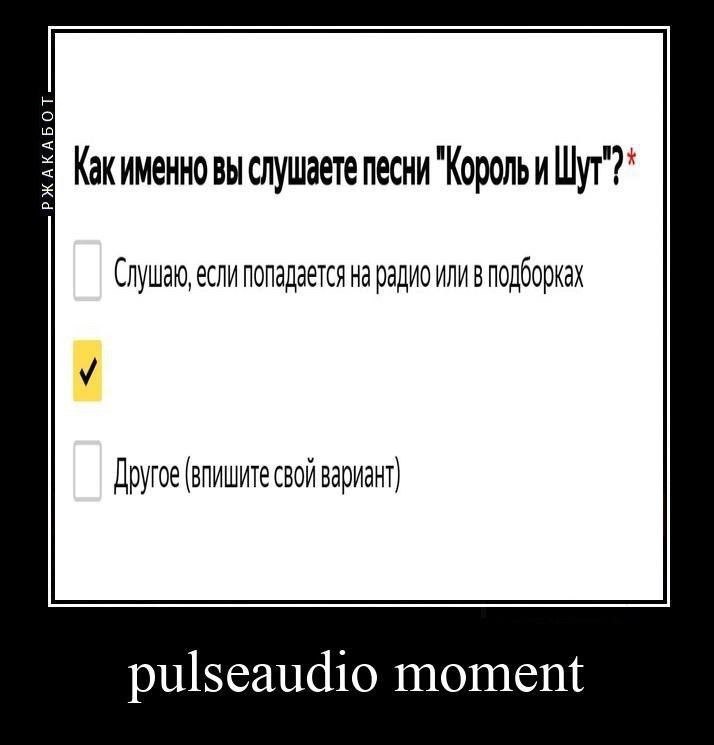 Как именно вы слушаете песни "Король и Шут"? pulse audio moment Мем с опросом: "Как именно вы слушаете песни \"Король и Шут\"?" и выбранным вариантом, который означает: слушаю, если попадается на радио или в подборках, а внизу подпись "pulseaudio moment".