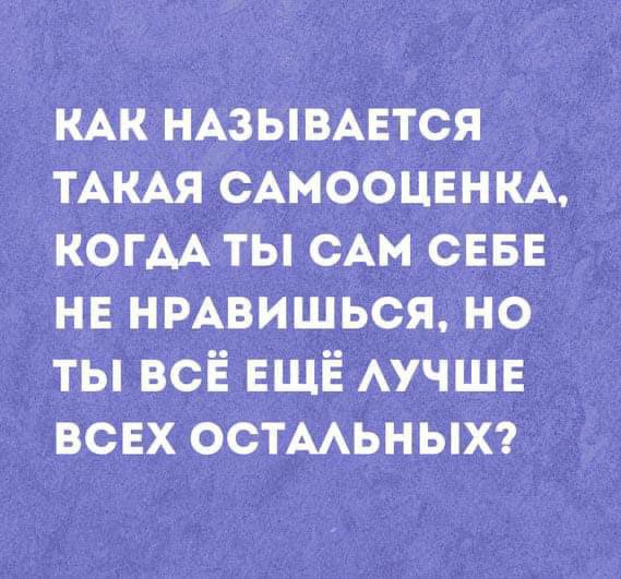 Как называется самооценка, когда ты сам себе не нравишься, но ты всё ещё лучше всех остальных Надпись "Как называется такая самооценка, когда ты сам себе не нравишься, но ты всё ещё лучше всех остальных?" на фиолетовом фоне.
