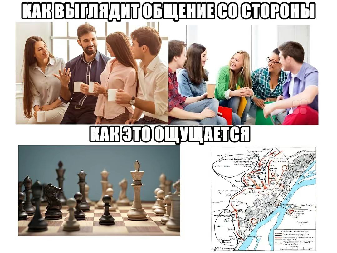 Как выглядит общение со стороны Мем «Как выглядит общение со стороны / Как это ощущается» показывает разницу между видимым со стороны непринужденным общением и внутренним ощущением его как сложной стратегической игры или битвы, иллюстрируя это фотографиями людей и шахматной доской с военной картой.
