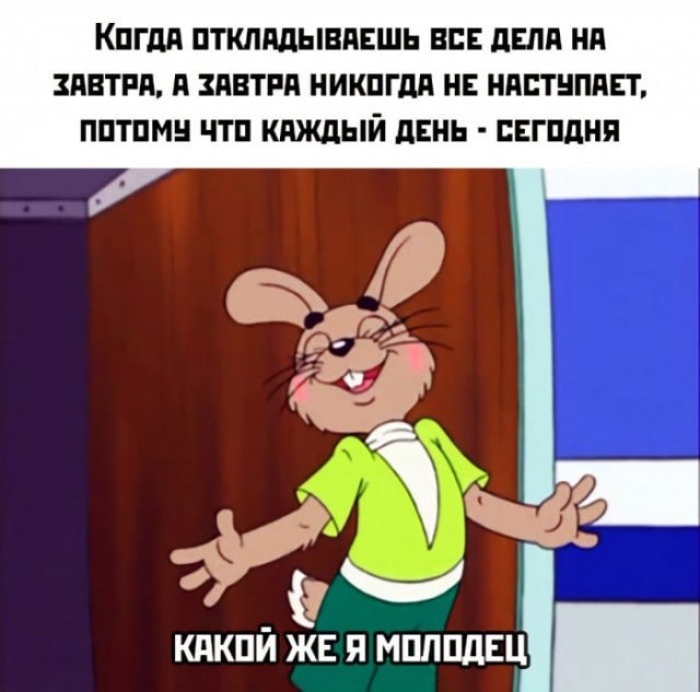 Какой же я молодец, заяц Мем с зайцем, который радуется прокрастинации: «Когда откладываешь все дела на завтра, а завтра никогда не наступает, потому что каждый день — сегодня. Какой же я молодец»