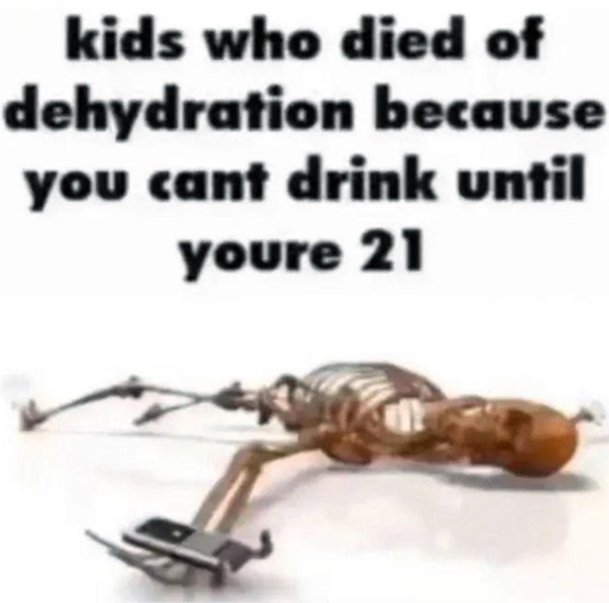 Kids who died of dehydration because you cant drink until youre 21 Мем с лежащим скелетом и текстом «kids who died of dehydration because you cant drink until youre 21»