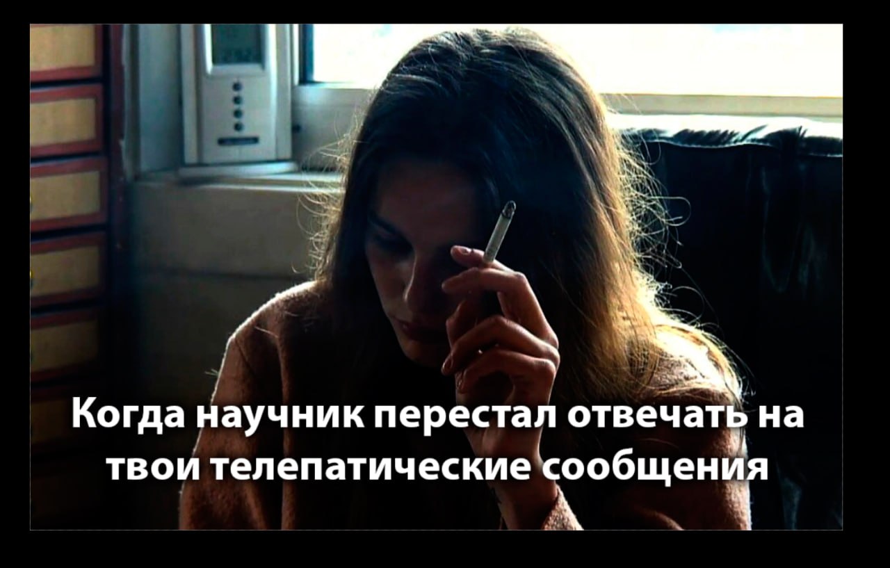 Женщина с сигаретой, когда научник перестал отвечать на твои телепатические сообщения