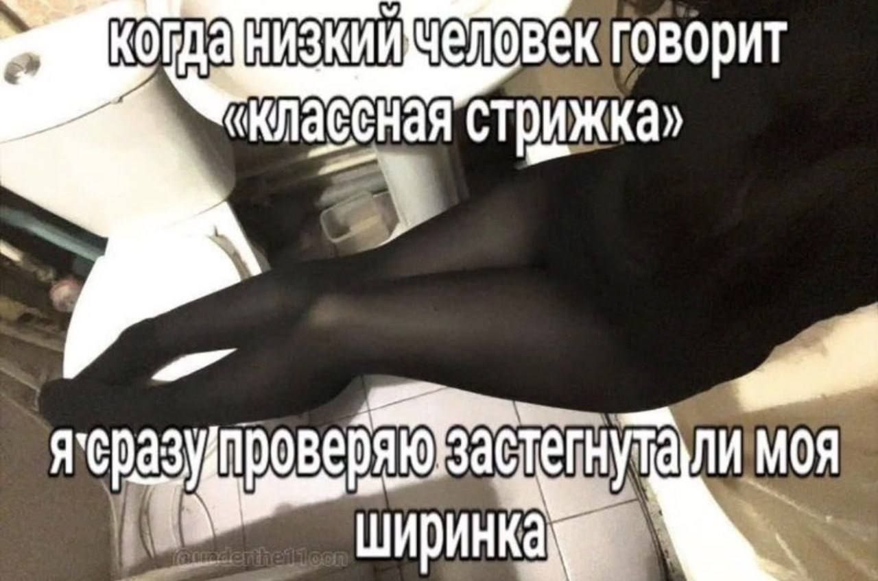 Когда низкий человек говорит: «Классная стрижка», а ты сразу проверяешь, застегнута ли ширинка.