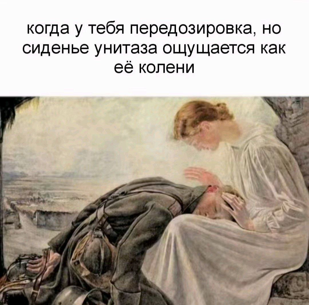 Когда сиденье унитаза ощущается как её колени Старая картина с ангелом и солдатом с надписью: "Когда у тебя передозировка, но сиденье унитаза ощущается как её колени".