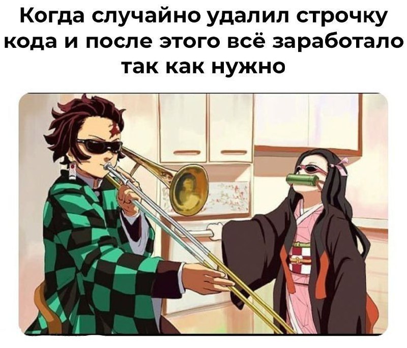 Когда случайно удалил строчку кода Мем с Танджиро и Незуко из аниме "Клинок, рассекающий демонов", где Танджиро играет на тромбоне в солнцезащитных очках, а Незуко смотрит на него.