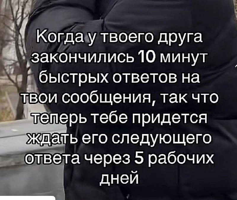 Когда у друга закончились 10 минут Когда у твоего друга закончились 10 минут быстрых ответов на твои сообщения, и теперь тебе придется ждать его ответа через 5 рабочих дней.