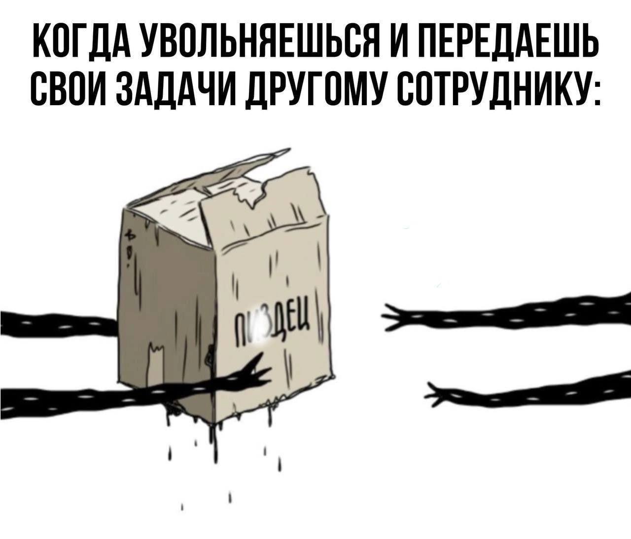 Когда увольняешься и передаешь свои задачи другому сотруднику Когда увольняешься и передаешь свои задачи другому сотруднику: коробка с надписью «ПИЗДЕЦ» и тянущиеся к ней руки.