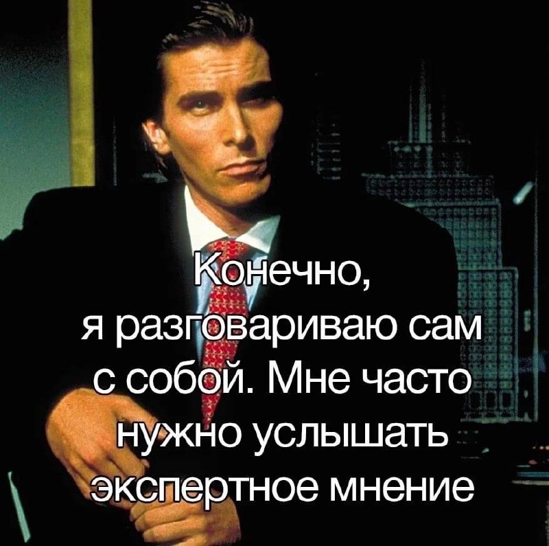 Конечно, я разговариваю сам с собой Мем с Кристианом Бэйлом в роли Патрика Бэйтмана, который говорит: "Конечно, я разговариваю сам с собой. Мне часто нужно услышать экспертное мнение"