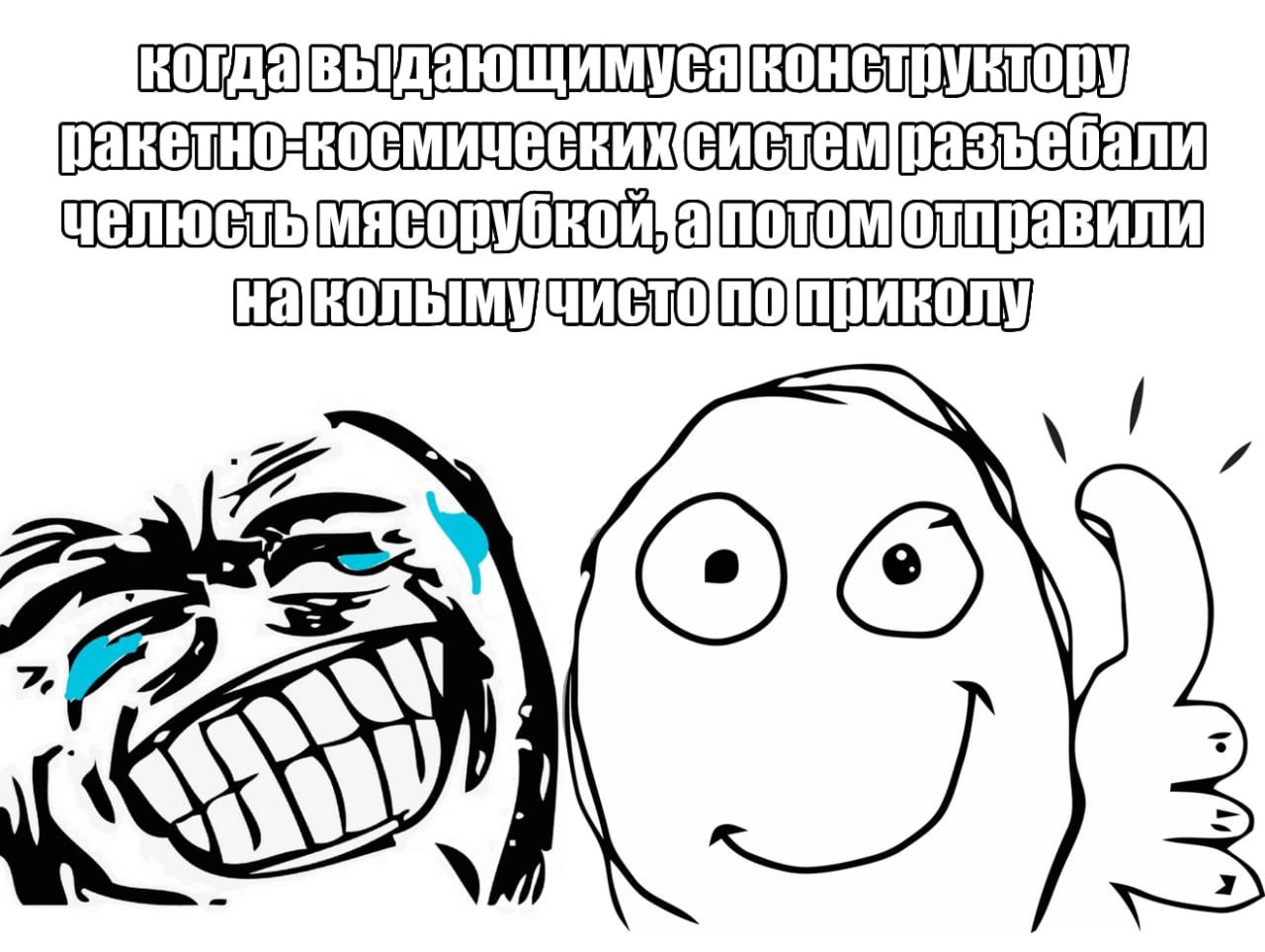 Королёв Мем с двумя лицами, одно из которых смеется до слез, а другое показывает палец вверх, иллюстрирующий фразу: «Когда выдающемуся конструктору ракетно-космических систем разъебали челюсть мясорубкой, а потом отправили на Колыму чисто по приколу».