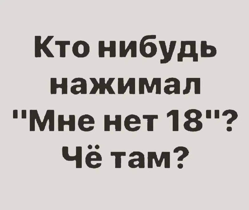 Кто нибудь нажимал Мне нет 18 Мем с текстом "Кто нибудь нажимал 'Мне нет 18'? Чё там?" на светлом фоне.