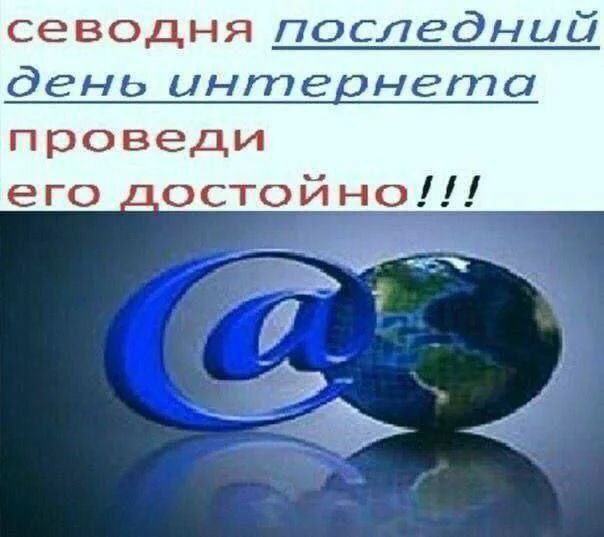 Сегодня последний день интернета Сегодня последний день интернета. Проведи его достойно!!!