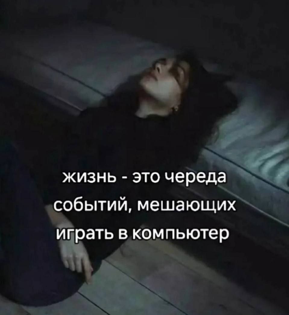 Жизнь – это череда событий, мешающих играть в компьютер Мем с фразой «Жизнь – это череда событий, мешающих играть в компьютер» на фоне лежащей девушки.